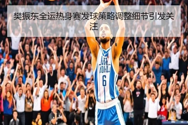 樊振东全运热身赛发球策略调整细节引发关注（BandaoAPP）