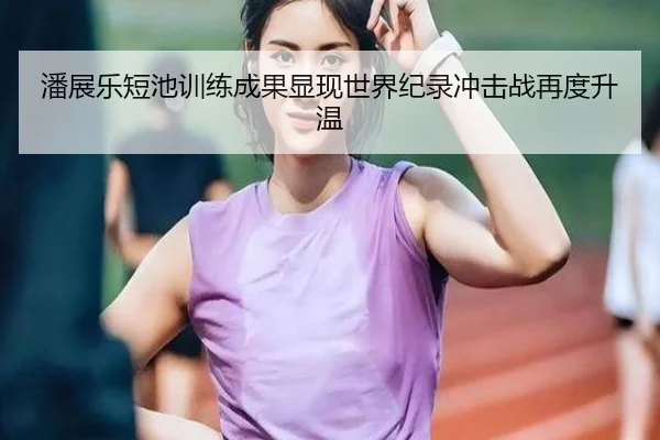 潘展乐短池训练成果显现世界纪录冲击战再度升温 | BandaoAPP